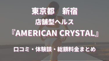 新宿ヘルス「AMERICAN CRYSTAL」ってどんな店？口コミや評判、体験者の声を徹底調査！