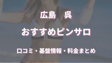 呉のピンサロはどう？口コミ・評判から周辺のおすすめ店舗や本番情報を徹底調査！