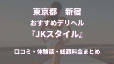 新宿のデリヘル「ＪＫスタイル」はどんな店？口コミや評判、体験者の声を徹底調査！