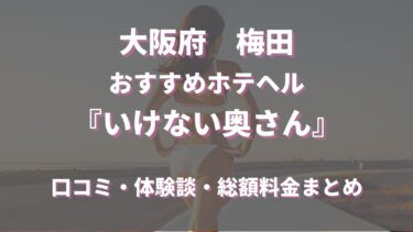 梅田のホテヘル「いけない奥さん」ってどんな店？口コミや評判、おすすめ嬢も合わせてご紹介！