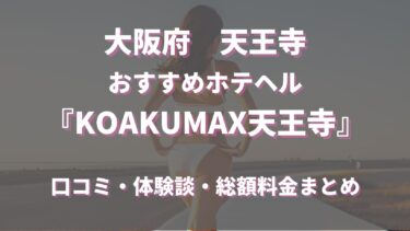 天王寺のホテヘル「KOAKUMAX天王寺」はどんな店？口コミや評判、体験者の声を徹底調査！