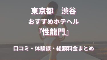 渋谷のホテヘル「性龍門」はどんな店？口コミや評判、体験者の声を徹底調査！