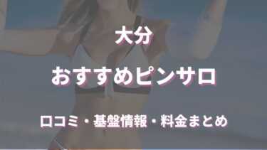 大分でハズレがないピンサロ！口コミ・評判から周辺の風俗情報も徹底調査！