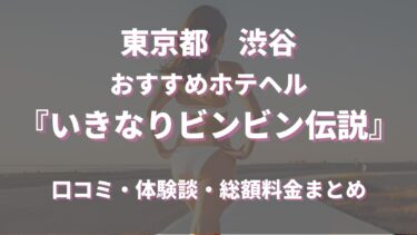 渋谷のホテヘル「いきなりビンビン伝説」ってどんな店？口コミや評判、体験者の声を徹底調査！