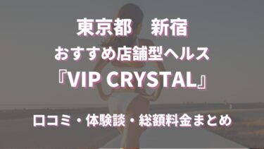 新宿ヘルス「VIP CRYSTAL」ってどんな店？口コミや評判、体験者の声を徹底調査！