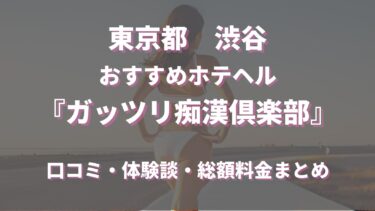 渋谷ホテヘル「ガッツリ痴漢倶楽部」ってどんな店？口コミや評判、体験者の声を徹底調査！