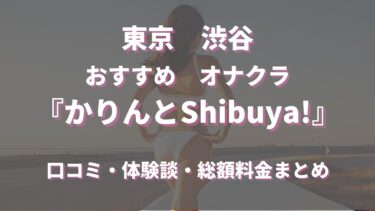 渋谷のオナクラ「かりんとShibuya!」ってどんな店？　口コミや評判、おすすめ嬢も合わせてご紹介！