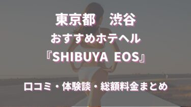 渋谷のホテヘル「SHIBUYA EOS」ってどんな店？口コミや評判、体験者の声を徹底調査！