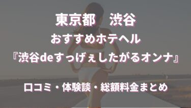 渋谷ホテヘル「渋谷deすっげぇしたがるオンナ」ってどんな店？口コミや評判、体験者の声を徹底調査！