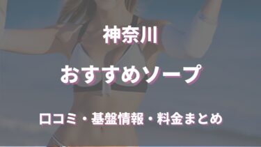 神奈川県のおすすめソープランド9選！口コミと評判から本当の優良店と嬢を厳選紹介！